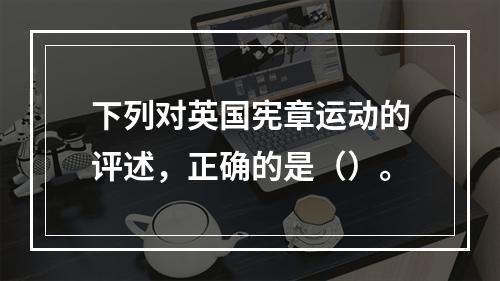 下列对英国宪章运动的评述，正确的是（）。