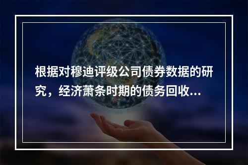 根据对穆迪评级公司债券数据的研究，经济萧条时期的债务回收率要