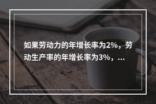 如果劳动力的年增长率为2%，劳动生产率的年增长率为3%，则自