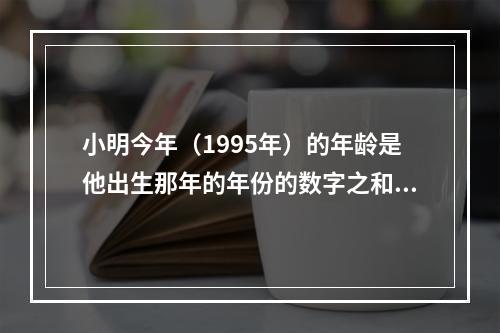 小明今年（1995年）的年龄是他出生那年的年份的数字之和。问