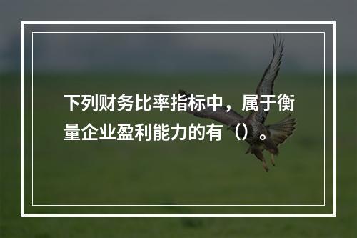 下列财务比率指标中，属于衡量企业盈利能力的有（）。