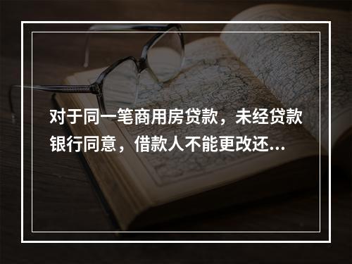 对于同一笔商用房贷款，未经贷款银行同意，借款人不能更改还款方