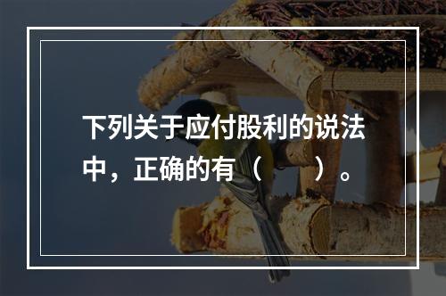 下列关于应付股利的说法中，正确的有（　　）。