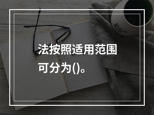 法按照适用范围可分为()。