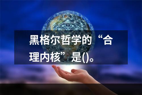 黑格尔哲学的“合理内核”是()。