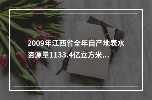 2009年江西省全年自产地表水资源量1133.4亿立方米，比