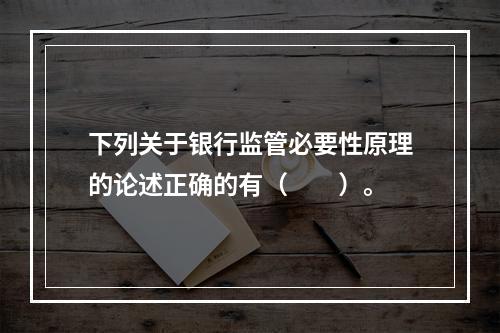 下列关于银行监管必要性原理的论述正确的有（　　）。