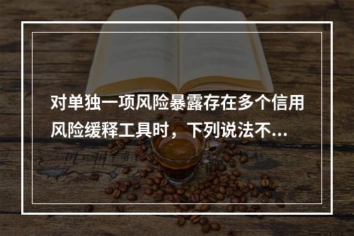 对单独一项风险暴露存在多个信用风险缓释工具时，下列说法不正确