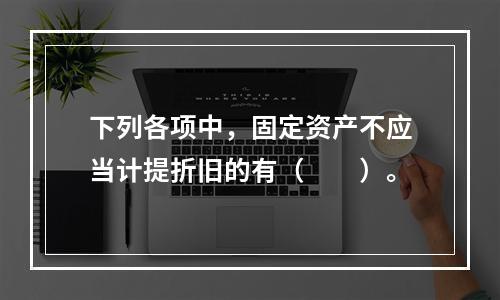 下列各项中，固定资产不应当计提折旧的有（  ）。