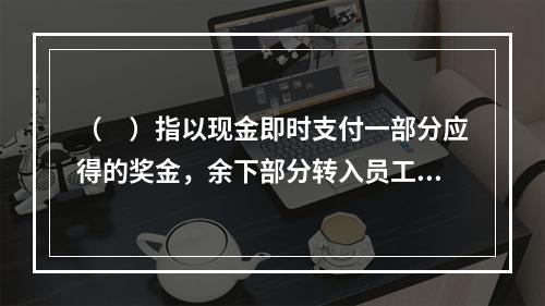 （　）指以现金即时支付一部分应得的奖金，余下部分转入员工账