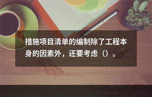 措施项目清单的编制除了工程本身的因素外，还要考虑（）。