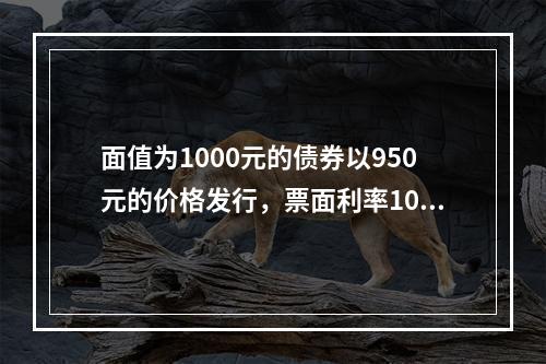 面值为1000元的债券以950元的价格发行，票面利率10％。