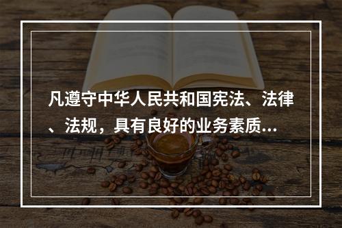 凡遵守中华人民共和国宪法、法律、法规，具有良好的业务素质和道