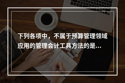 下列各项中，不属于预算管理领域应用的管理会计工具方法的是（　