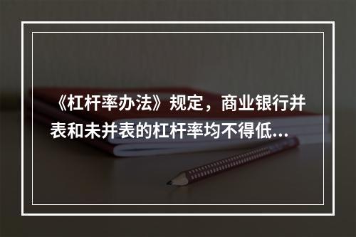 《杠杆率办法》规定，商业银行并表和未并表的杠杆率均不得低于5