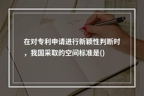 在对专利申请进行新颖性判断时，我国采取的空间标准是()