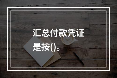 汇总付款凭证是按()。