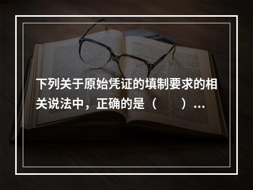 下列关于原始凭证的填制要求的相关说法中，正确的是（　　）。