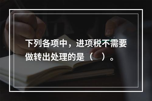 下列各项中，进项税不需要做转出处理的是（　）。