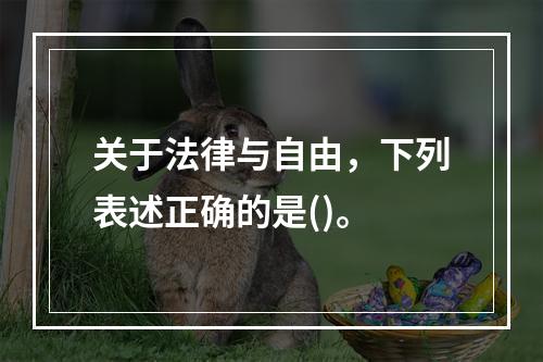 关于法律与自由，下列表述正确的是()。