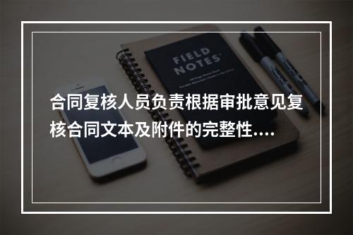 合同复核人员负责根据审批意见复核合同文本及附件的完整性.准确