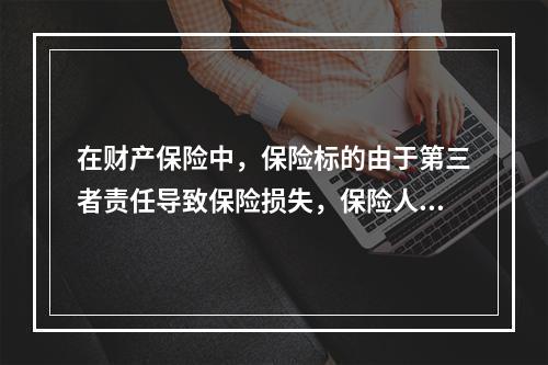 在财产保险中，保险标的由于第三者责任导致保险损失，保险人向被