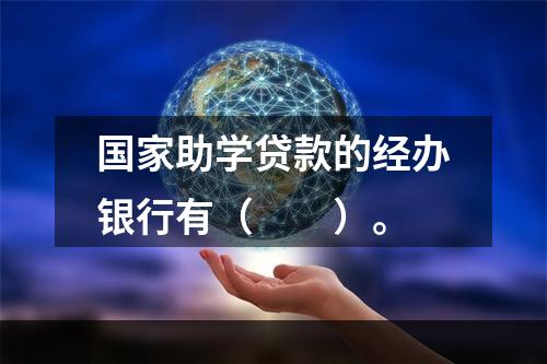 国家助学贷款的经办银行有（  ）。