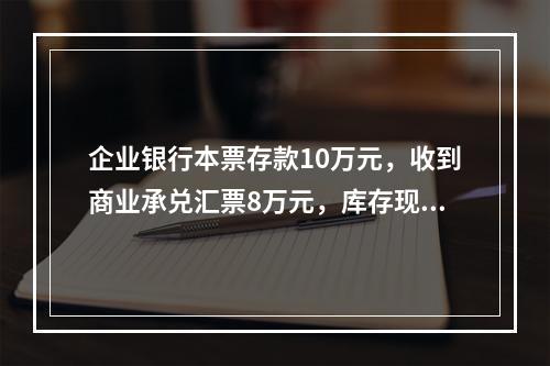 企业银行本票存款10万元，收到商业承兑汇票8万元，库存现金1