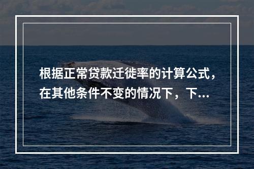 根据正常贷款迁徙率的计算公式，在其他条件不变的情况下，下列说