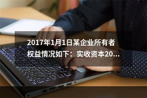 2017年1月1日某企业所有者权益情况如下：实收资本200万