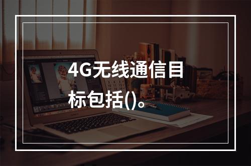 4G无线通信目标包括()。