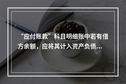 “应付账款”科目明细账中若有借方余额，应将其计入资产负债表中