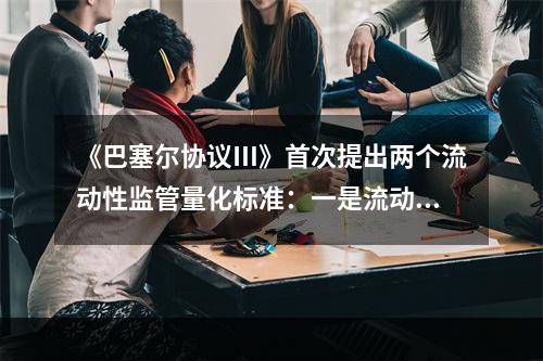 《巴塞尔协议Ⅲ》首次提出两个流动性监管量化标准：一是流动性覆