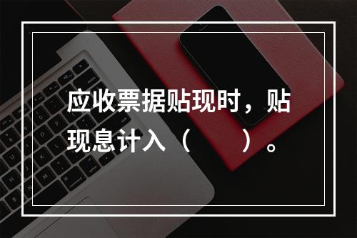 应收票据贴现时，贴现息计入（　　）。