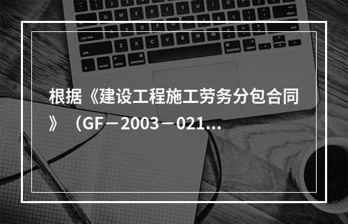 根据《建设工程施工劳务分包合同》（GF－2003－0214）