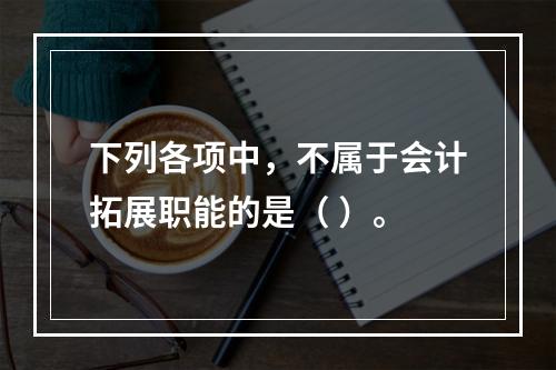 下列各项中，不属于会计拓展职能的是（ ）。