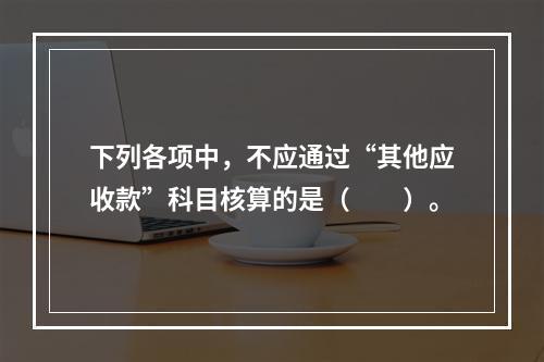 下列各项中，不应通过“其他应收款”科目核算的是（　　）。