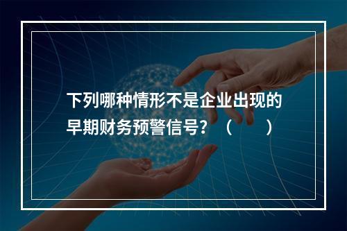 下列哪种情形不是企业出现的早期财务预警信号？（　　）