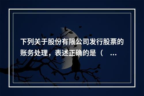 下列关于股份有限公司发行股票的账务处理，表述正确的是（　）。