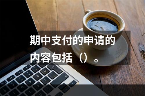 期中支付的申请的内容包括（）。