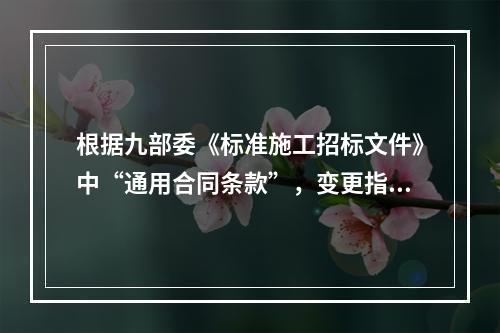 根据九部委《标准施工招标文件》中“通用合同条款”，变更指示，