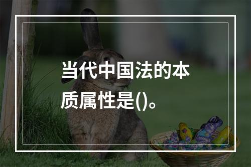 当代中国法的本质属性是()。