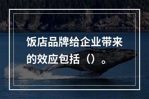 饭店品牌给企业带来的效应包括（）。