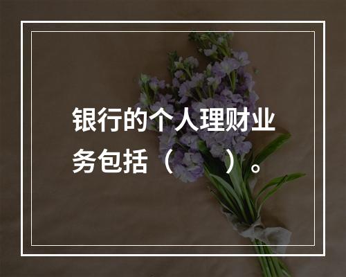 银行的个人理财业务包括（  ）。