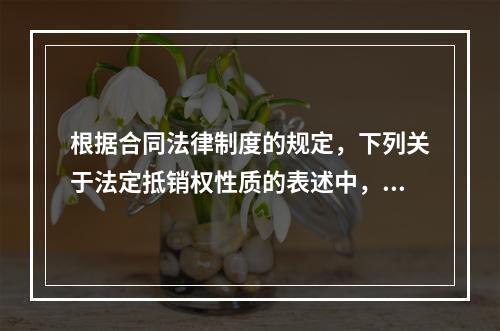 根据合同法律制度的规定，下列关于法定抵销权性质的表述中，正确