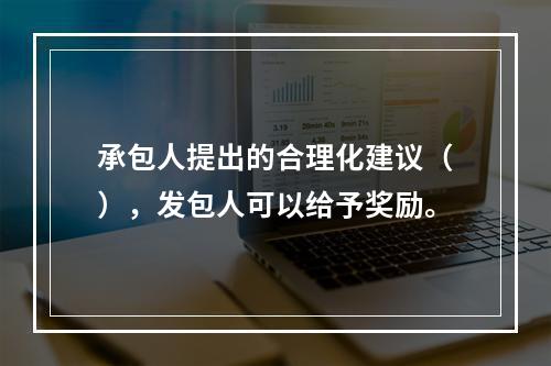 承包人提出的合理化建议（），发包人可以给予奖励。