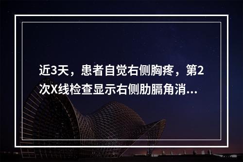 近3天，患者自觉右侧胸疼，第2次X线检查显示右侧肋膈角消失。