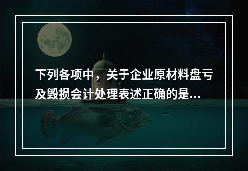 下列各项中，关于企业原材料盘亏及毁损会计处理表述正确的是（　