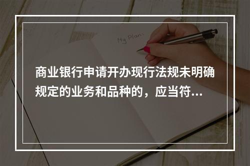 商业银行申请开办现行法规未明确规定的业务和品种的，应当符合的