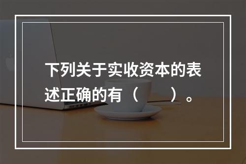 下列关于实收资本的表述正确的有（　　）。